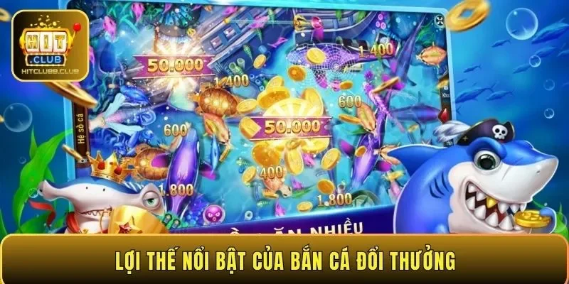 Lợi thế nổi bật của bắn cá đổi thưởng